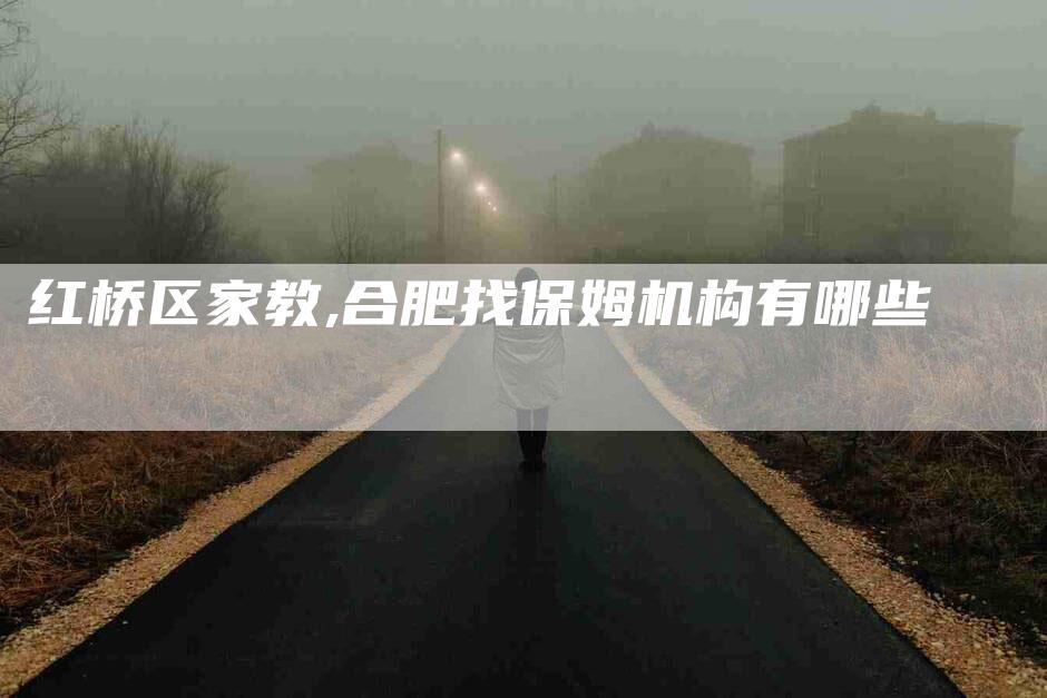 红桥区家教,合肥找保姆机构有哪些-家政服务网