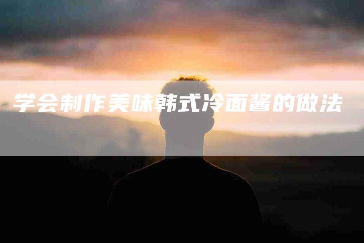 学会制作美味韩式冷面酱的做法-家政服务网