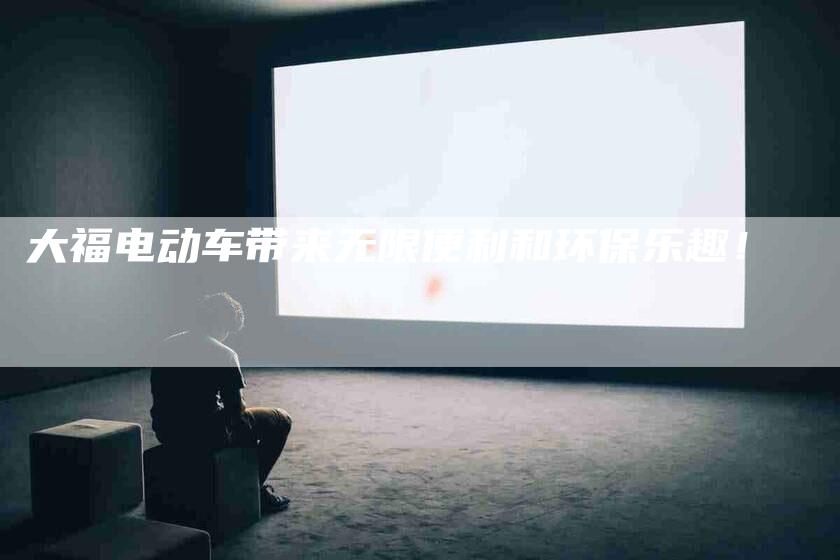大福电动车带来无限便利和环保乐趣！-家政服务网