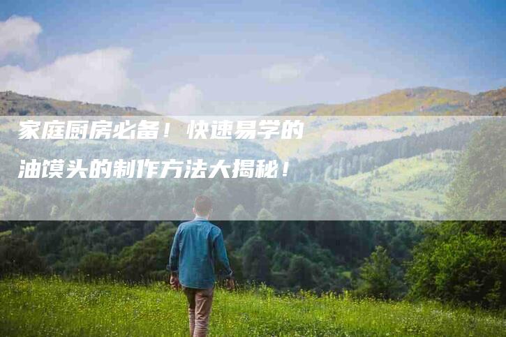 家庭厨房必备！快速易学的油馍头的制作方法大揭秘！