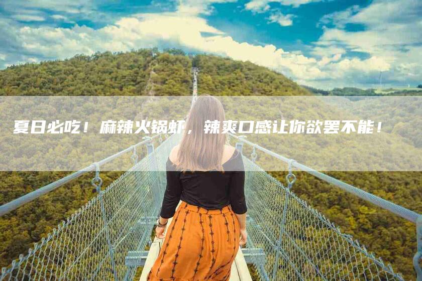 夏日必吃！麻辣火锅虾，辣爽口感让你欲罢不能！-家政服务网
