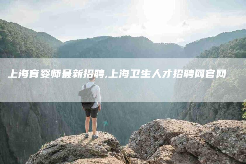 上海育婴师最新招聘,上海卫生人才招聘网官网