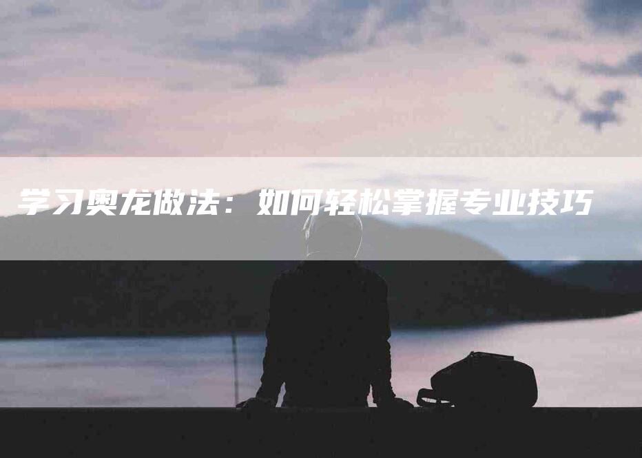 学习奥龙做法：如何轻松掌握专业技巧