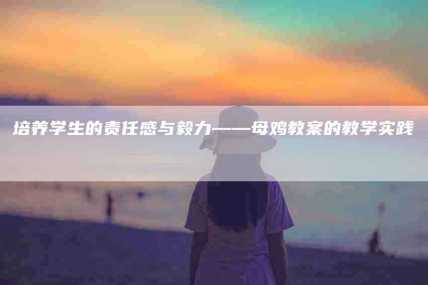 培养学生的责任感与毅力——母鸡教案的教学实践-家政服务网