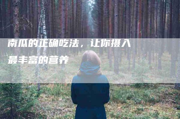 南瓜的正确吃法，让你摄入最丰富的营养-家政服务网