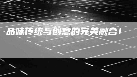 品味传统与创意的完美融合！-家政服务网