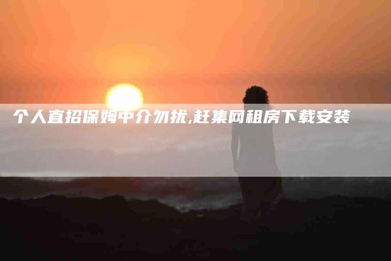 个人直招保姆中介勿扰,赶集网租房下载安装-家政服务网