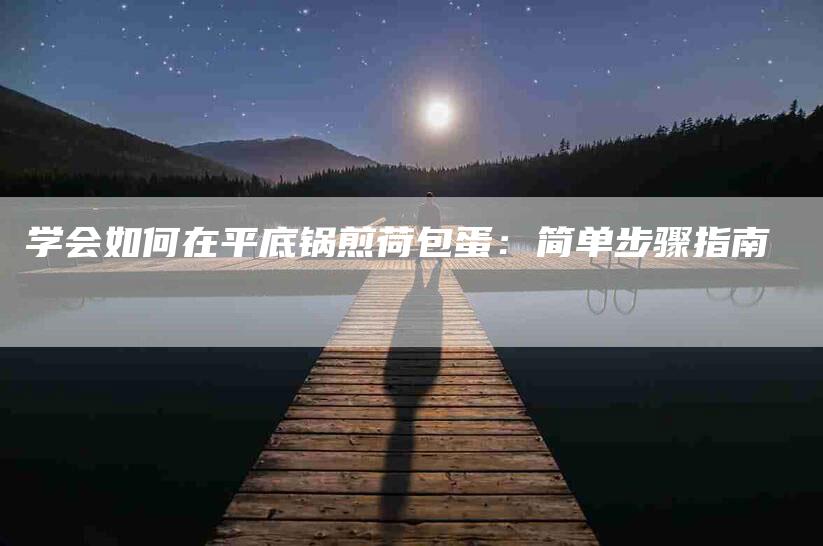 学会如何在平底锅煎荷包蛋：简单步骤指南-家政服务网