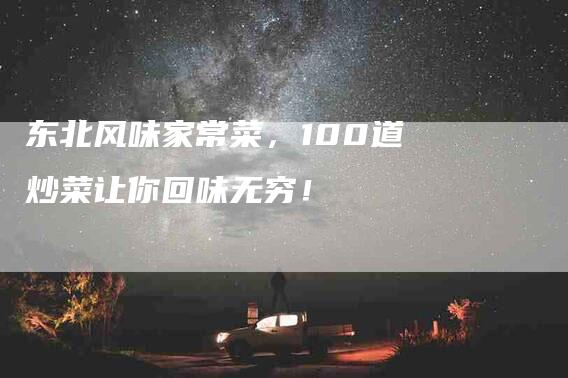 东北风味家常菜，100道炒菜让你回味无穷！-家政服务网