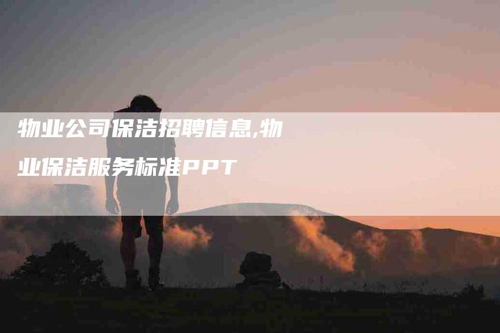 物业公司保洁招聘信息,物业保洁服务标准PPT-家政服务网