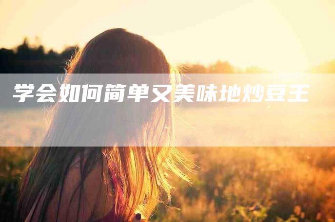 学会如何简单又美味地炒豆王-家政服务网