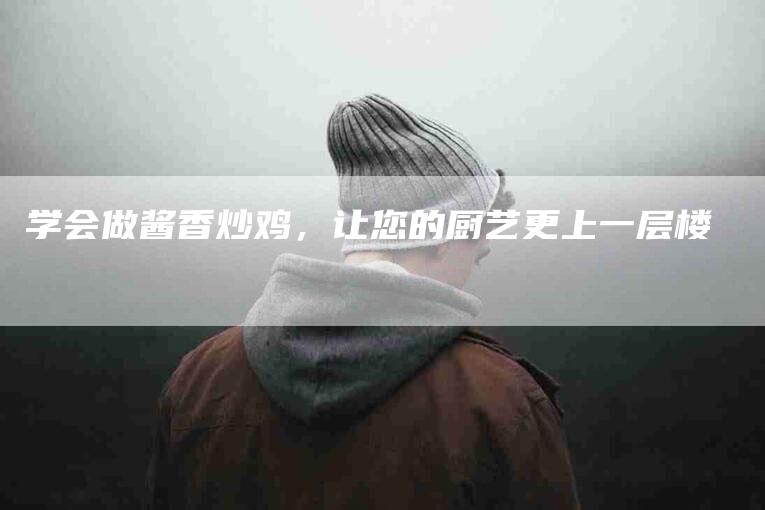 学会做酱香炒鸡，让您的厨艺更上一层楼-家政服务网