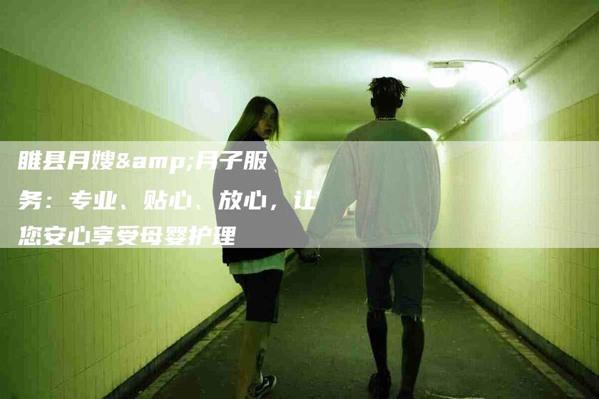 睢县月嫂&月子服务：专业、贴心、放心，让您安心享受母婴护理