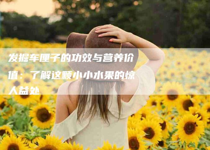 发掘车厘子的功效与营养价值：了解这颗小小水果的惊人益处