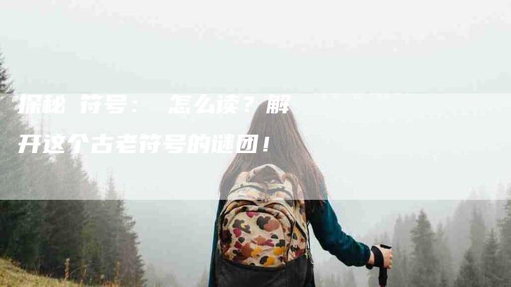 探秘卍符号：卍怎么读？解开这个古老符号的谜团！