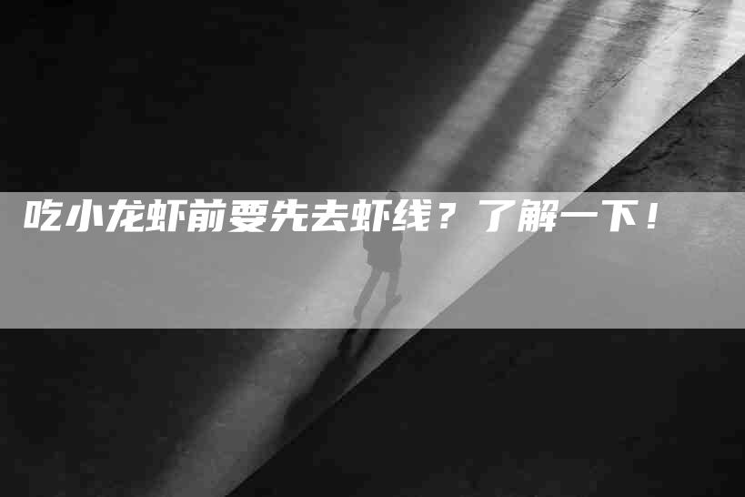 吃小龙虾前要先去虾线？了解一下！-家政服务网