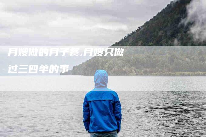 月嫂做的月子餐,月嫂只做过三四单的事-家政服务网