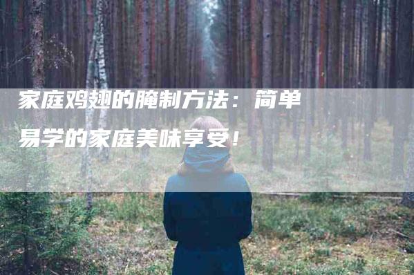 家庭鸡翅的腌制方法：简单易学的家庭美味享受！
