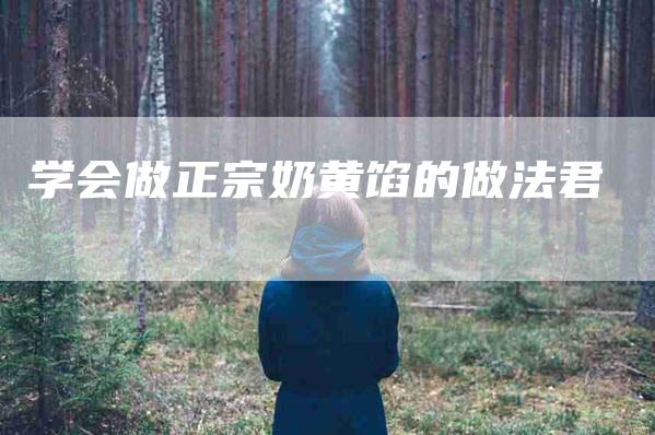 学会做正宗奶黄馅的做法君-家政服务网