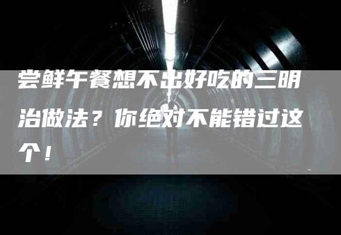 尝鲜午餐想不出好吃的三明治做法？你绝对不能错过这个！-家政服务网