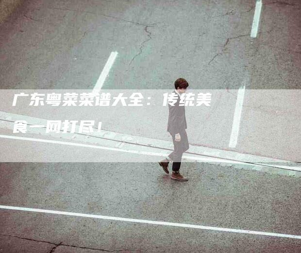 广东粤菜菜谱大全：传统美食一网打尽！-家政服务网