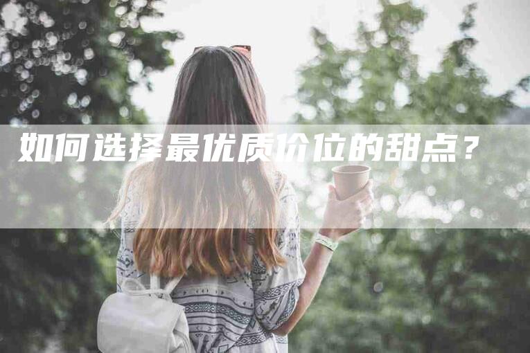 如何选择最优质价位的甜点？