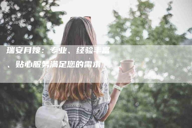 瑞安月嫂：专业、经验丰富、贴心服务满足您的需求-家政服务网