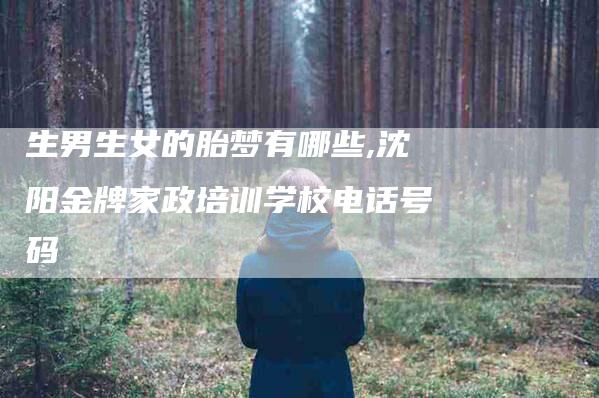 生男生女的胎梦有哪些,沈阳金牌家政培训学校电话号码-家政服务网