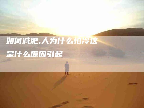 如何减肥,人为什么怕冷这是什么原因引起-家政服务网