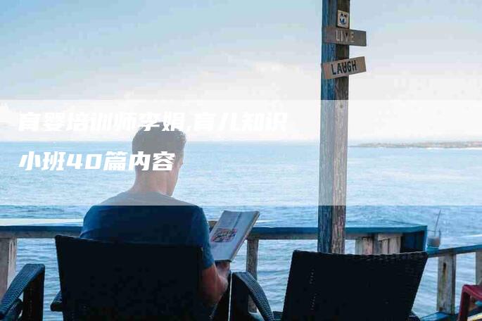 育婴培训师李娟,育儿知识小班40篇内容-家政服务网