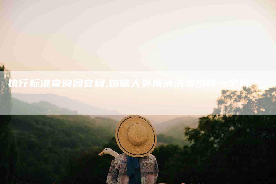 执行标准查询网官网,蜘蛛人外墙清洗多少钱一个月-家政服务网
