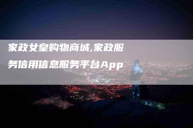 家政女皇购物商城,家政服务信用信息服务平台App