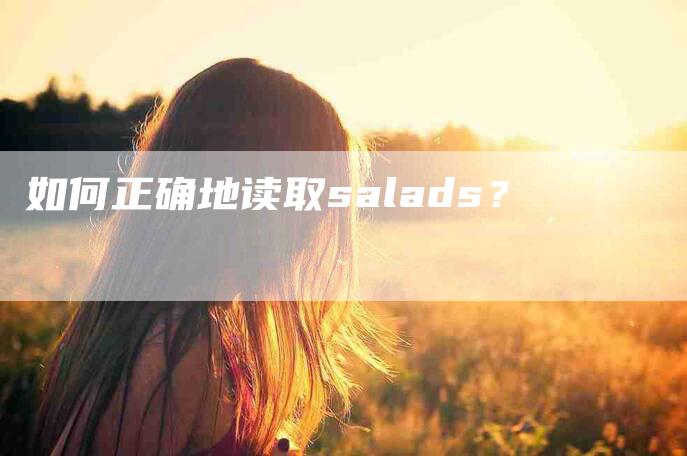 如何正确地读取salads？-家政服务网