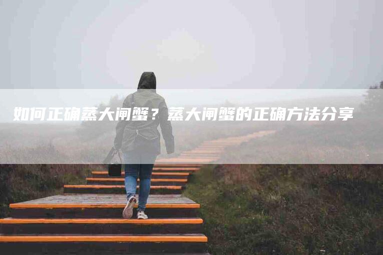 如何正确蒸大闸蟹？蒸大闸蟹的正确方法分享