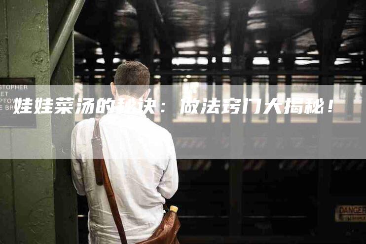 娃娃菜汤的秘诀：做法窍门大揭秘！