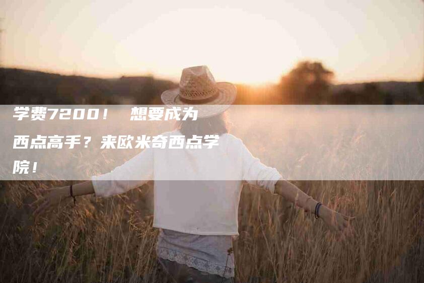 学费7200！ 想要成为西点高手？来欧米奇西点学院！-家政服务网