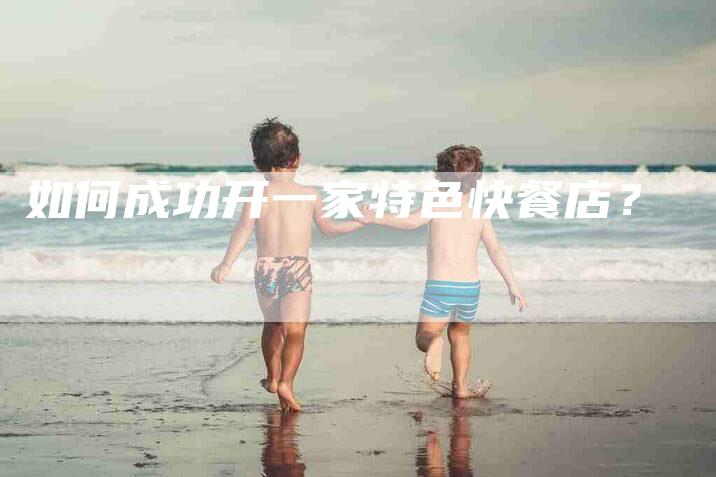 如何成功开一家特色快餐店？-家政服务网
