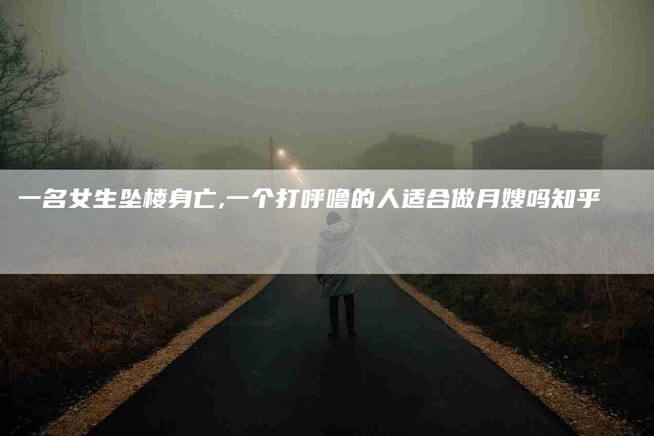 一名女生坠楼身亡,一个打呼噜的人适合做月嫂吗知乎