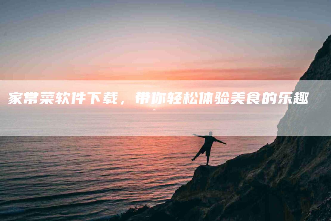 家常菜软件下载，带你轻松体验美食的乐趣