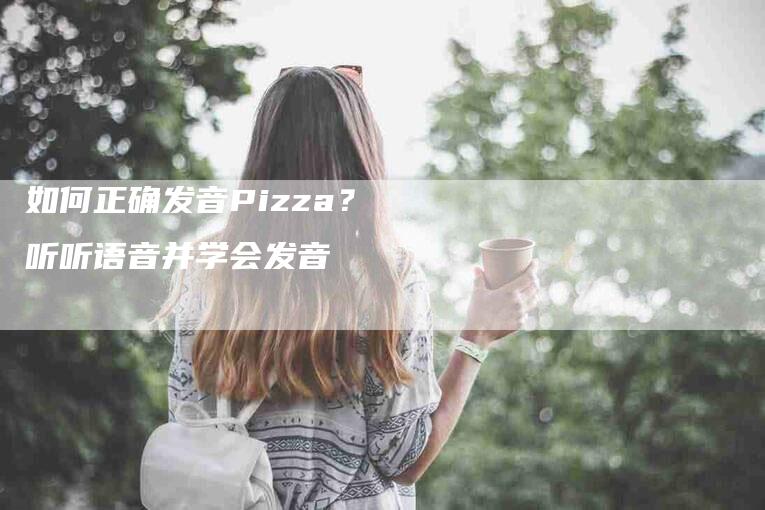 如何正确发音Pizza？听听语音并学会发音-家政服务网