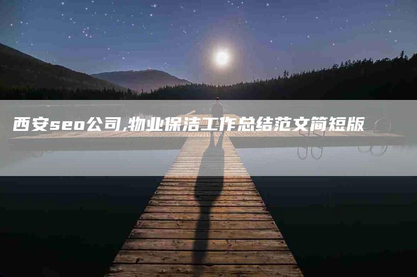 西安seo公司,物业保洁工作总结范文简短版-家政服务网