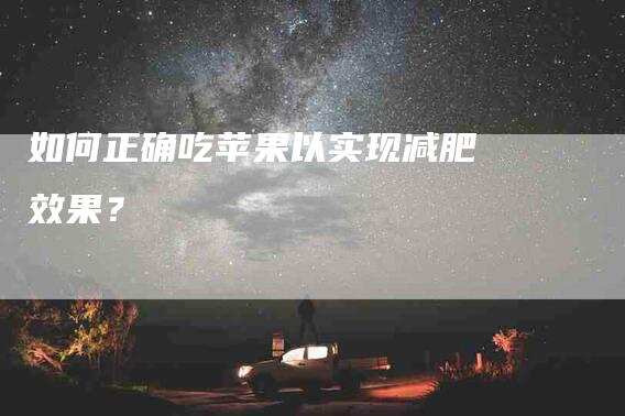 如何正确吃苹果以实现减肥效果？-家政服务网