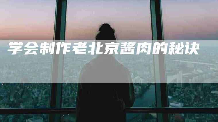 学会制作老北京酱肉的秘诀