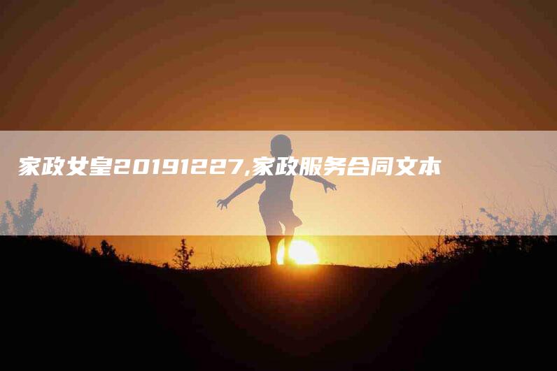 家政女皇20191227,家政服务合同文本