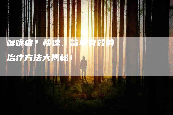 喉咙痛？快速、简单有效的治疗方法大揭秘！-家政服务网