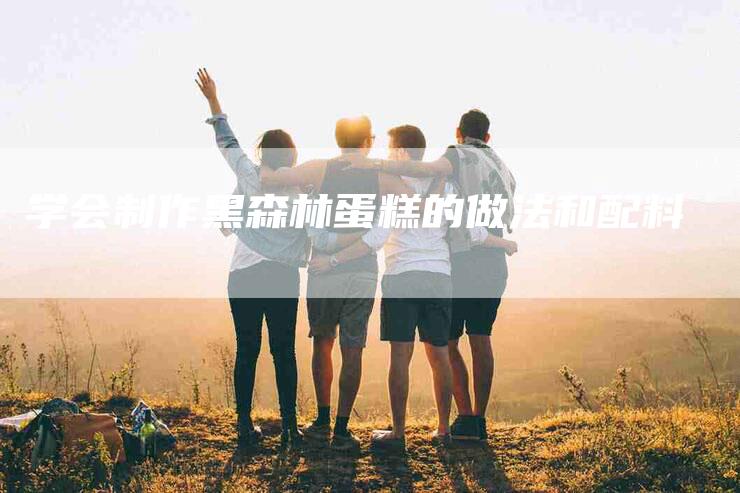 学会制作黑森林蛋糕的做法和配料
