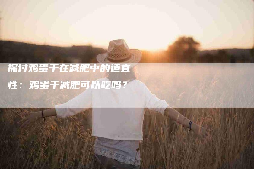 探讨鸡蛋干在减肥中的适宜性：鸡蛋干减肥可以吃吗？