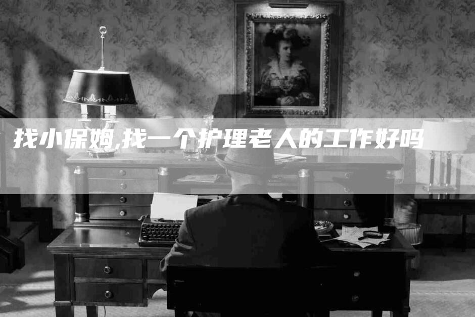 找小保姆,找一个护理老人的工作好吗