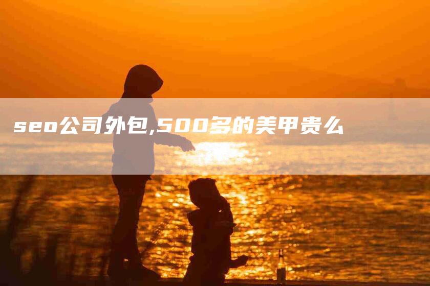 seo公司外包,500多的美甲贵么