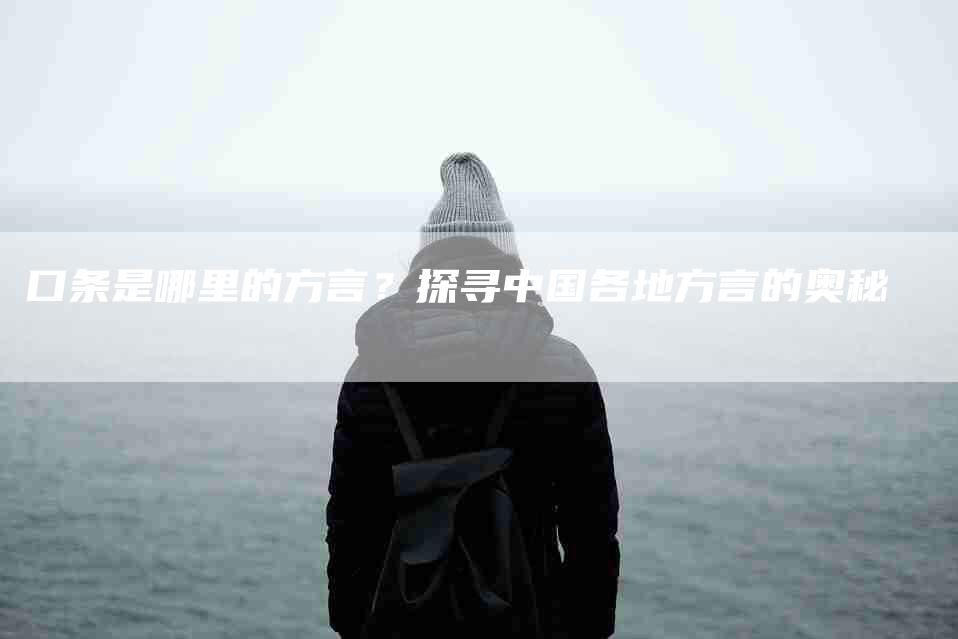 口条是哪里的方言？探寻中国各地方言的奥秘